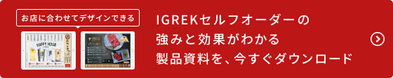 お店に合わせてデザインできる、IGREKセルフオーダーの強みと効果がわかる資料を配布中。クリックでダウンロードへ移動します。